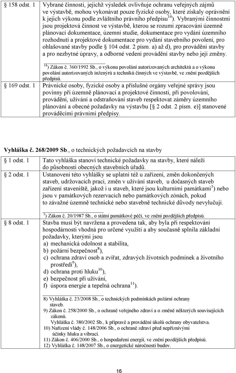 ). Vybranými činnostmi jsou projektová činnost ve výstavbě, kterou se rozumí zpracování územně plánovací dokumentace, územní studie, dokumentace pro vydání územního rozhodnutí a projektové