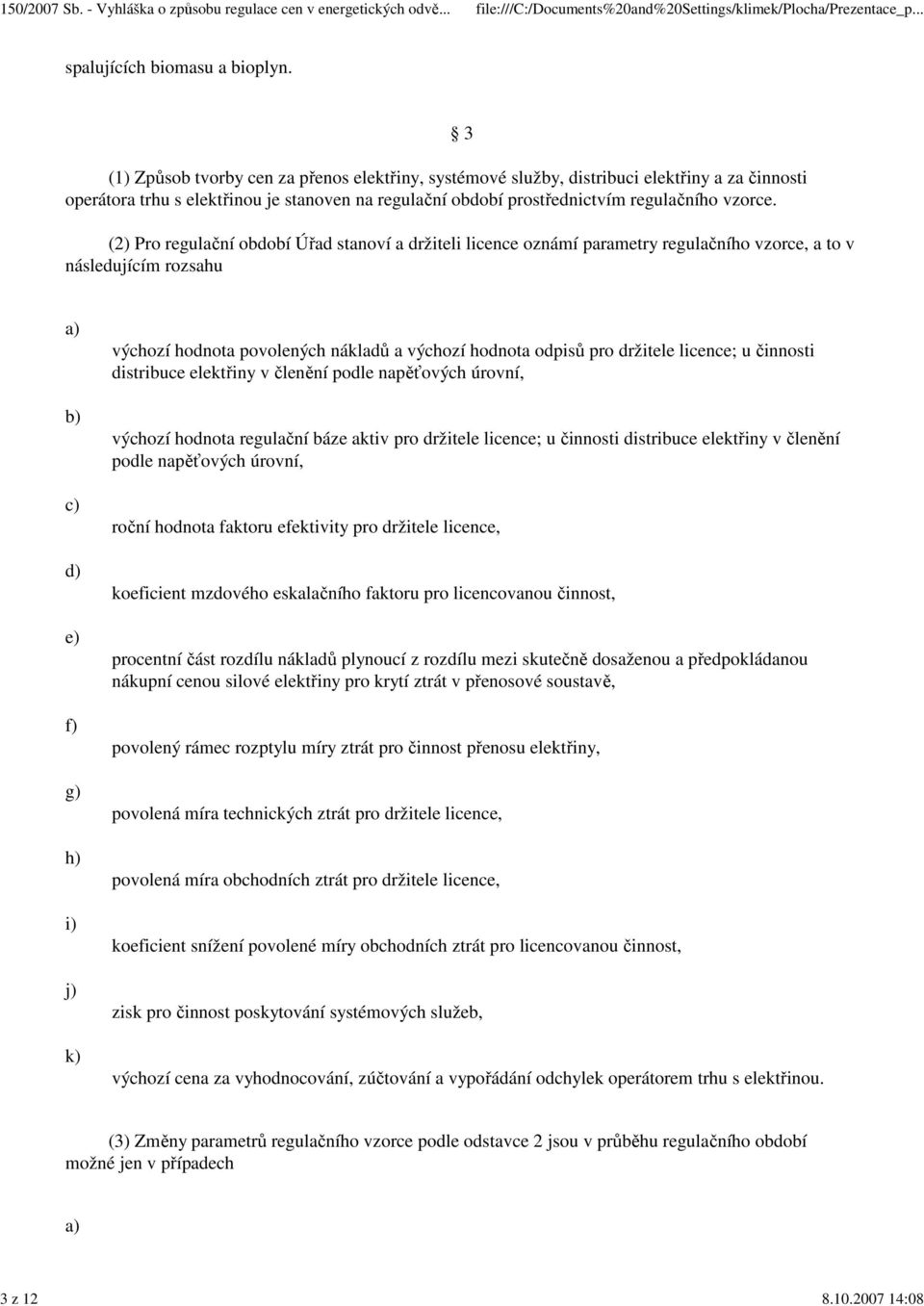 3 (2) Pro regulační období Úřad stanoví a držiteli licence oznámí parametry regulačního vzorce, a to v následujícím rozsahu d) e) f) g) h) i) j) k) výchozí hodnota povolených nákladů a výchozí