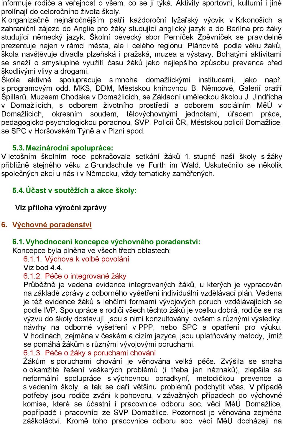 Školní pěvecký sbor Perníček Zpěvníček se pravidelně prezentuje nejen v rámci města, ale i celého regionu. Plánovitě, podle věku žáků, škola navštěvuje divadla plzeňská i pražská, muzea a výstavy.