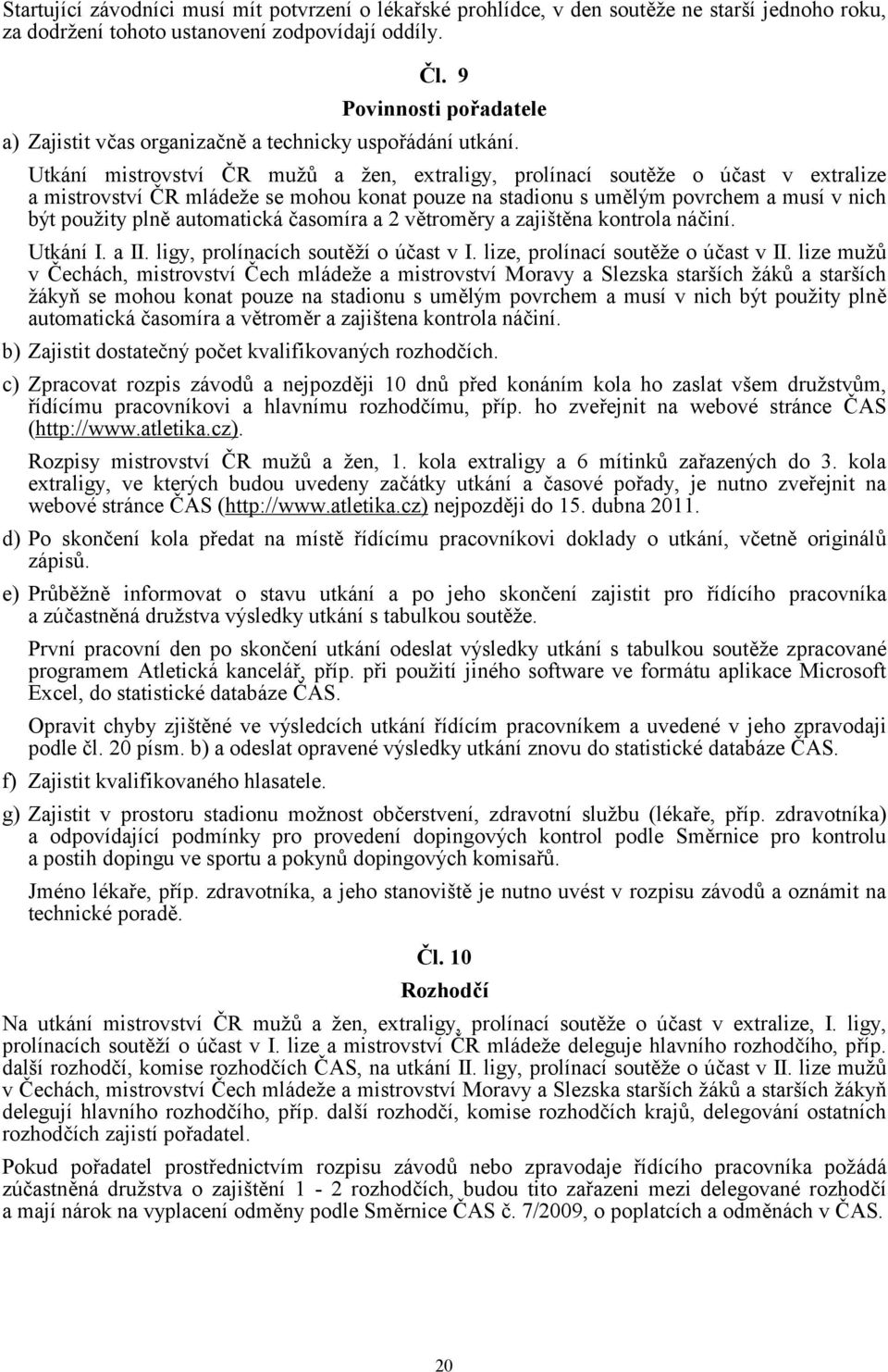 Utkání mistrovství ČR mužů a žen, extraligy, prolínací soutěže o účast v extralize a mistrovství ČR mládeže se mohou konat pouze na stadionu s umělým povrchem a musí v nich být použity plně