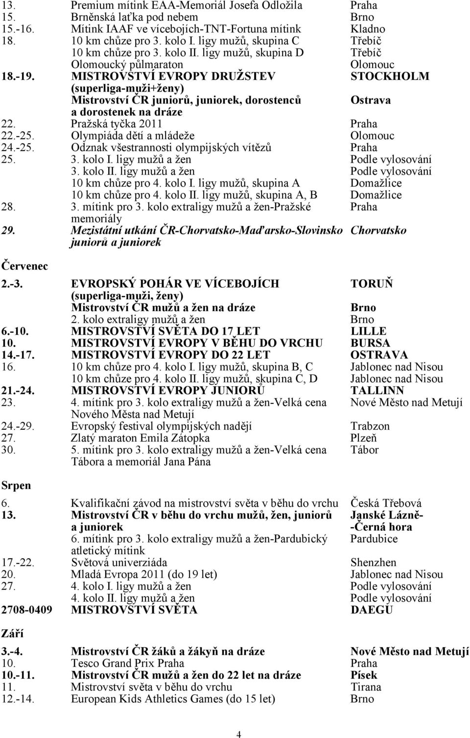 MISTROVSTVÍ EVROPY DRUŽSTEV STOCKHOLM (superliga-muži+ženy) Mistrovství ČR juniorů, juniorek, dorostenců Ostrava a dorostenek na dráze 22. Pražská tyčka 2011 Praha 22.-25.