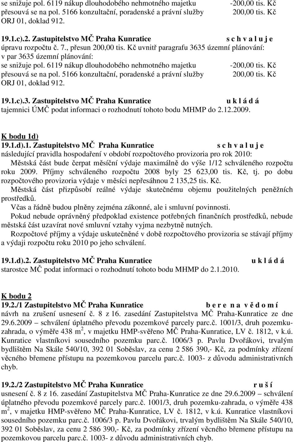5166 konzultační, poradenské a právní služby ORJ 01, doklad 912. 19.1.c).3. Zastupitelstvo MČ Praha Kunratice tajemnici ÚMČ podat informaci o rozhodnutí tohoto bodu MHMP do 2.12.2009. K bodu 1d)