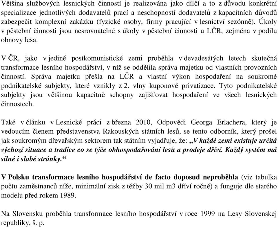 V ČR, jako v jediné postkomunistické zemi proběhla v devadesátých letech skutečná transformace lesního hospodářství, v níž se oddělila správa majetku od vlastních provozních činností.