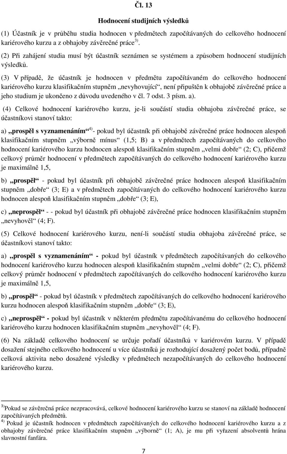 (3) V případě, že účastník je hodnocen v předmětu započítávaném do celkového hodnocení kariérového kurzu klasifikačním stupněm nevyhovující, není připuštěn k obhajobě závěrečné práce a jeho studium