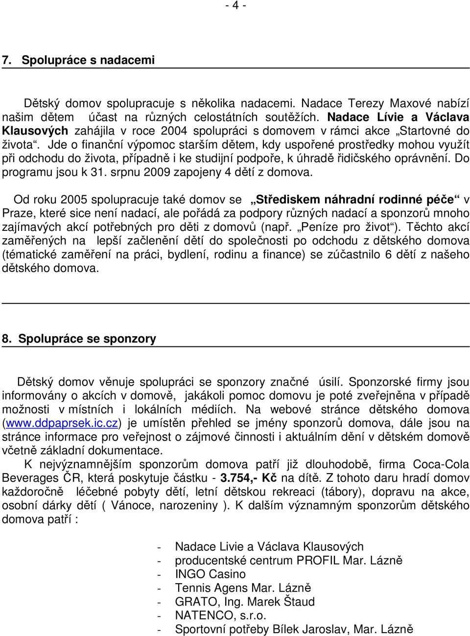 Jde o finanční výpomoc starším dětem, kdy uspořené prostředky mohou využít při odchodu do života, případně i ke studijní podpoře, k úhradě řidičského oprávnění. Do programu jsou k 31.