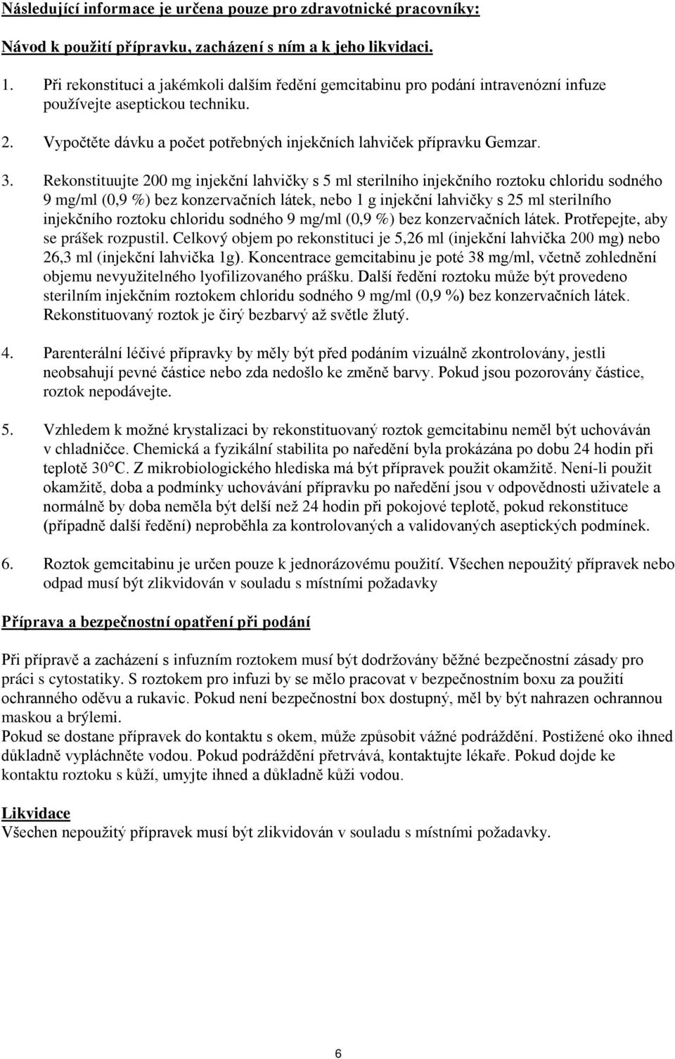 Rekonstituujte 200 mg injekční lahvičky s 5 ml sterilního injekčního roztoku chloridu sodného 9 mg/ml (0,9 %) bez konzervačních látek, nebo 1 g injekční lahvičky s 25 ml sterilního injekčního roztoku