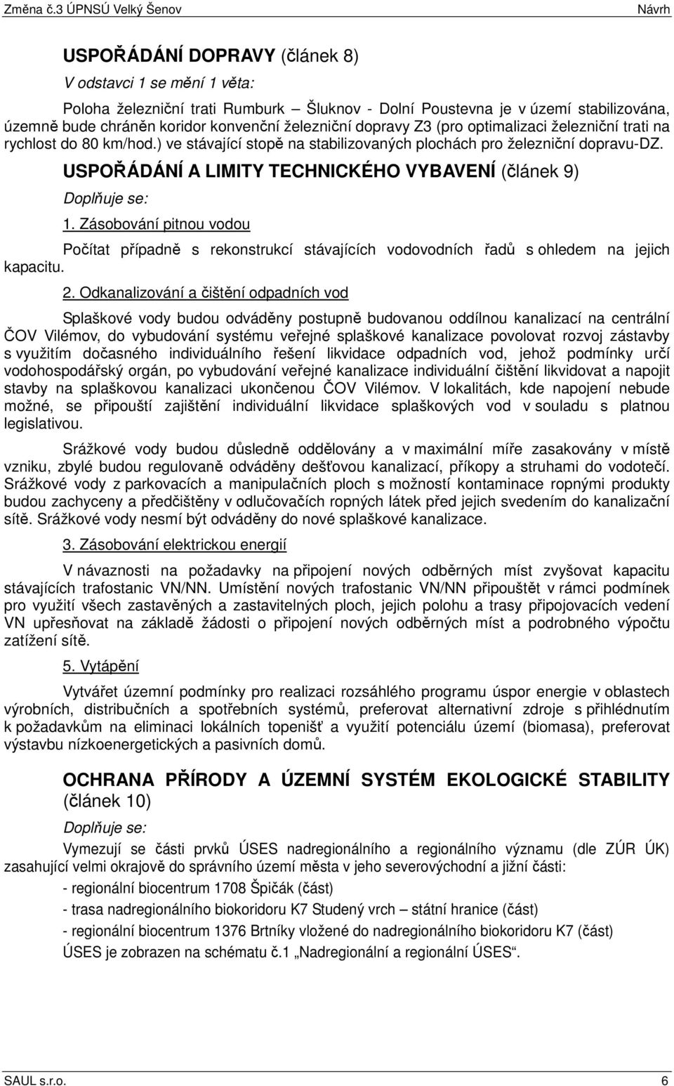 Zásobování pitnou vodou Počítat případně s rekonstrukcí stávajících vodovodních řadů s ohledem na jejich kapacitu. 2.