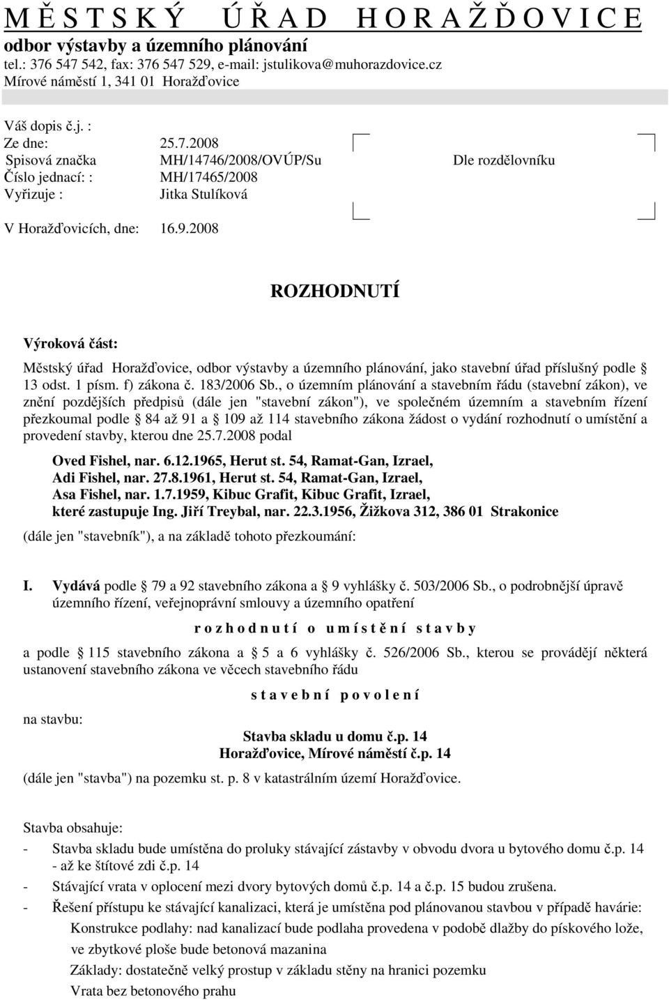 2008 ROZHODNUTÍ Výroková část: Městský úřad, odbor výstavby a územního plánování, jako stavební úřad příslušný podle 13 odst. 1 písm. f) zákona č. 183/2006 Sb.