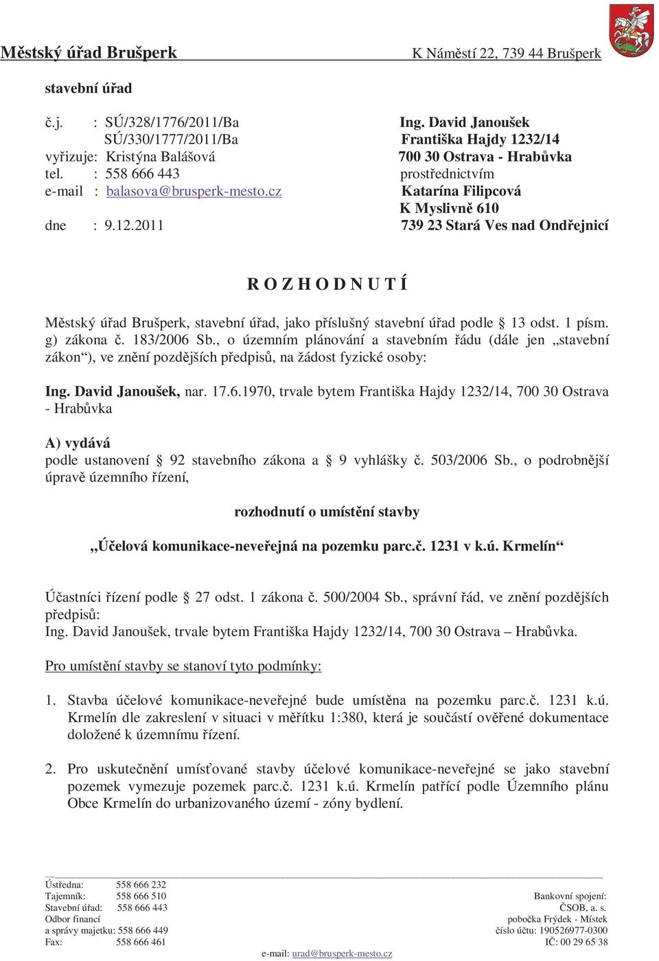 cz Katarína Filipcová K Myslivně 610 dne : 9.12.2011 739 23 Stará Ves nad Ondřejnicí R O Z H O D N U T Í Městský úřad Brušperk, stavební úřad, jako příslušný stavební úřad podle 13 odst. 1 písm.