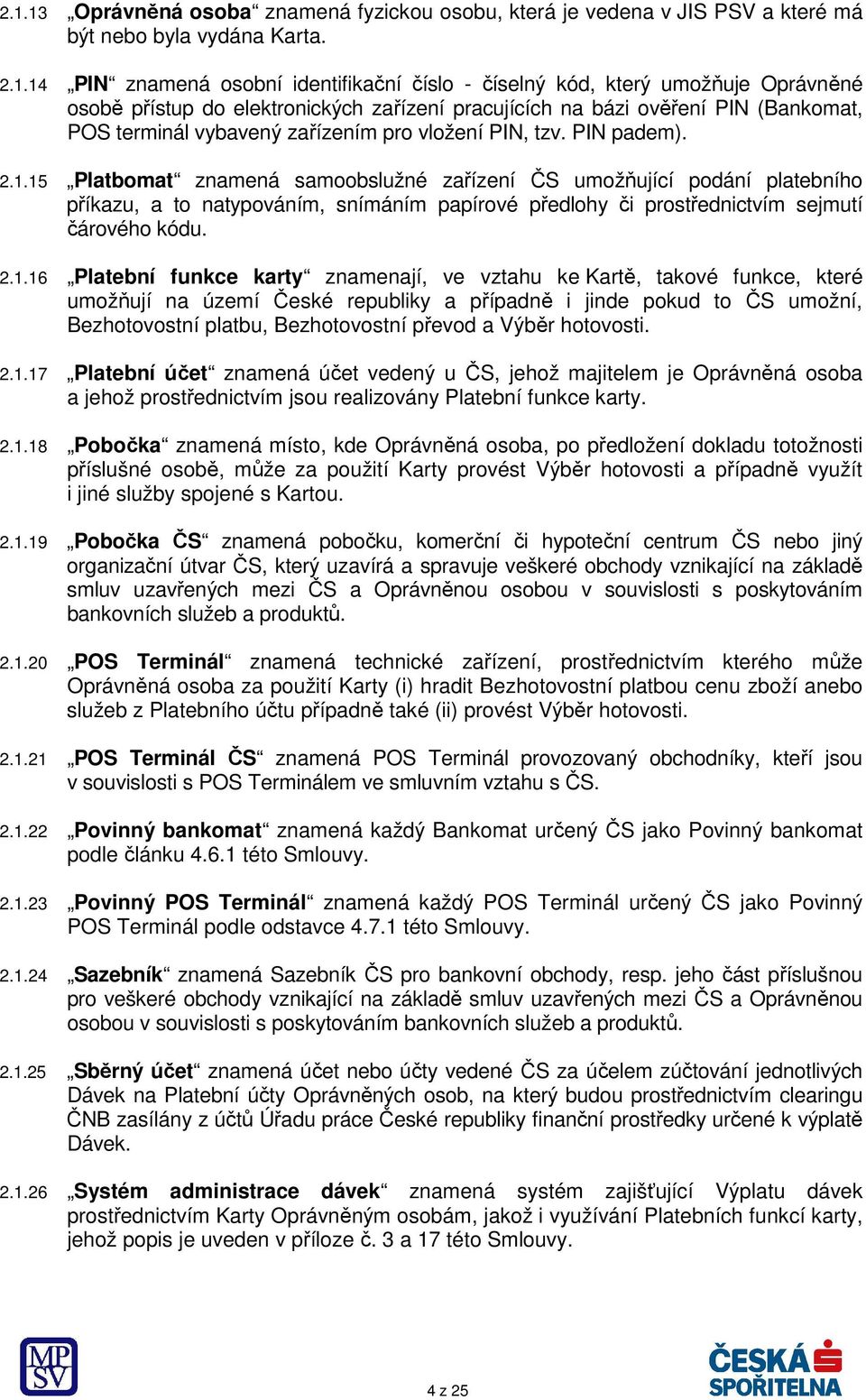 15 Platbomat znamená samoobslužné zařízení ČS umožňující podání platebního příkazu, a to natypováním, snímáním papírové předlohy či prostřednictvím sejmutí čárového kódu. 2.1.16 Platební funkce karty