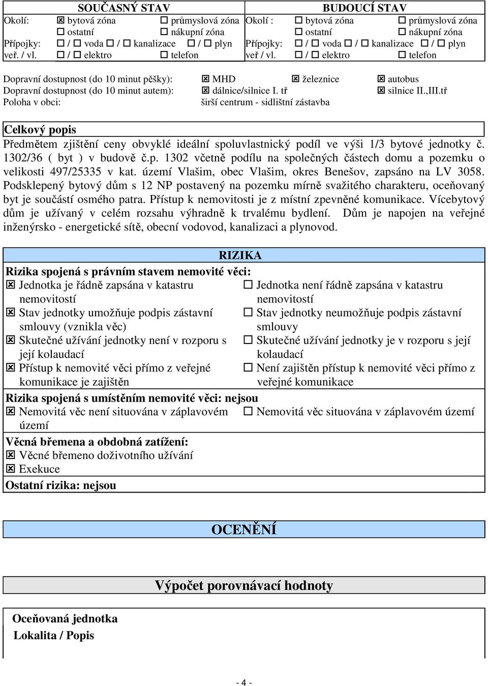 tř silnice II.,III.tř Poloha v obci: širší centrum - sidlištní zástavba Celkový popis Předmětem zjištění ceny obvyklé ideální spoluvlastnický podíl ve výši 1/3 bytové jednotky č.