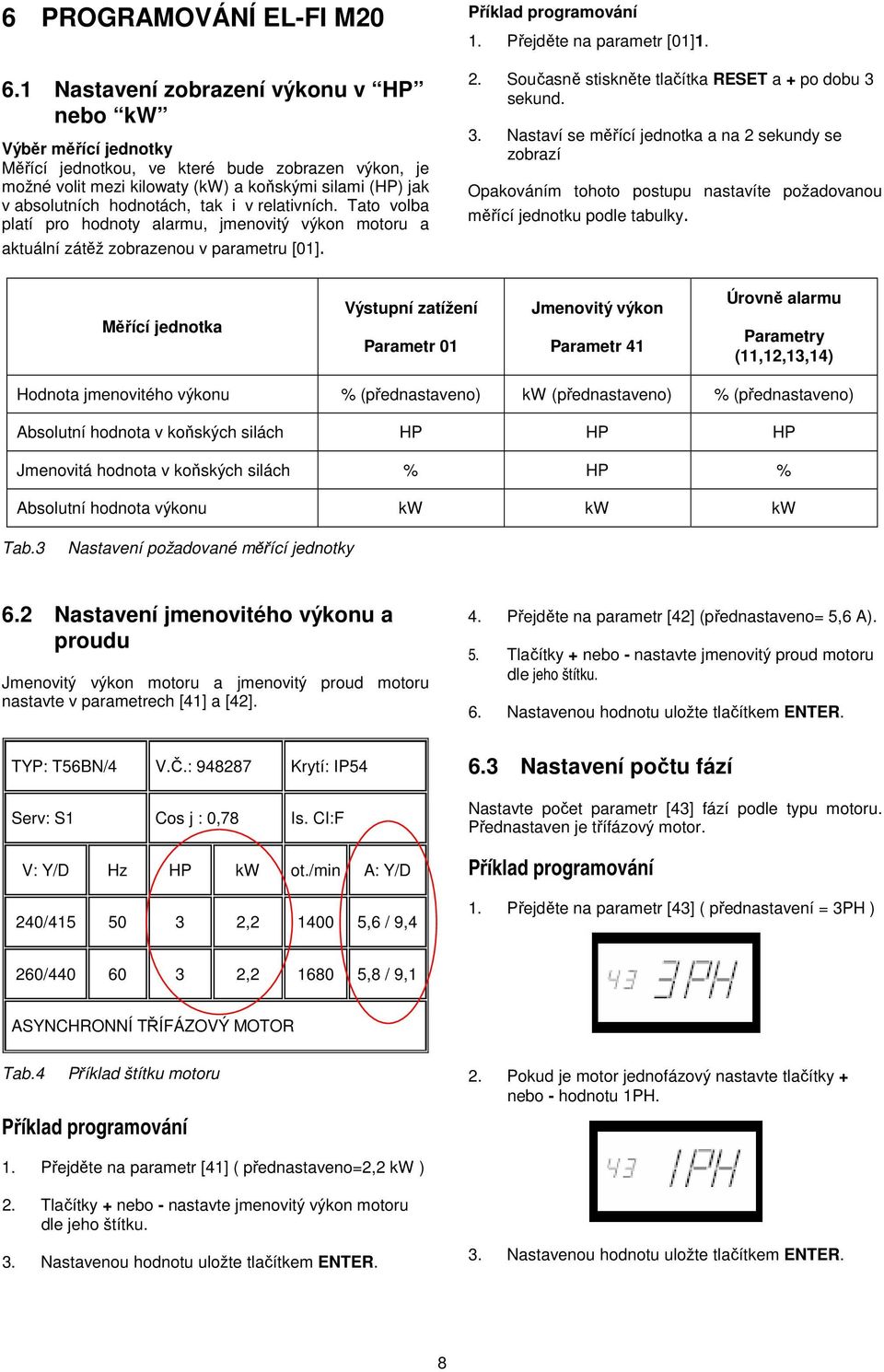 tak i v relativních. Tato volba platí pro hodnoty alarmu, jmenovitý výkon motoru a aktuální zátěž zobrazenou v parametru [01]. Příklad programování 1. Přejděte na parametr [01]1. 2.