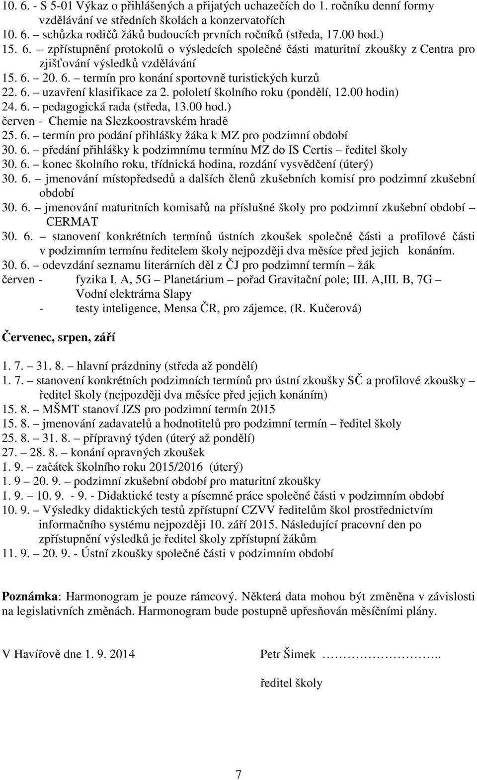 pololetí školního roku (pondělí, 12.00 hodin) 24. 6. pedagogická rada (středa, 13.00 hod.) červen - Chemie na Slezkoostravském hradě 25. 6. termín pro podání přihlášky žáka k MZ pro podzimní období 30.