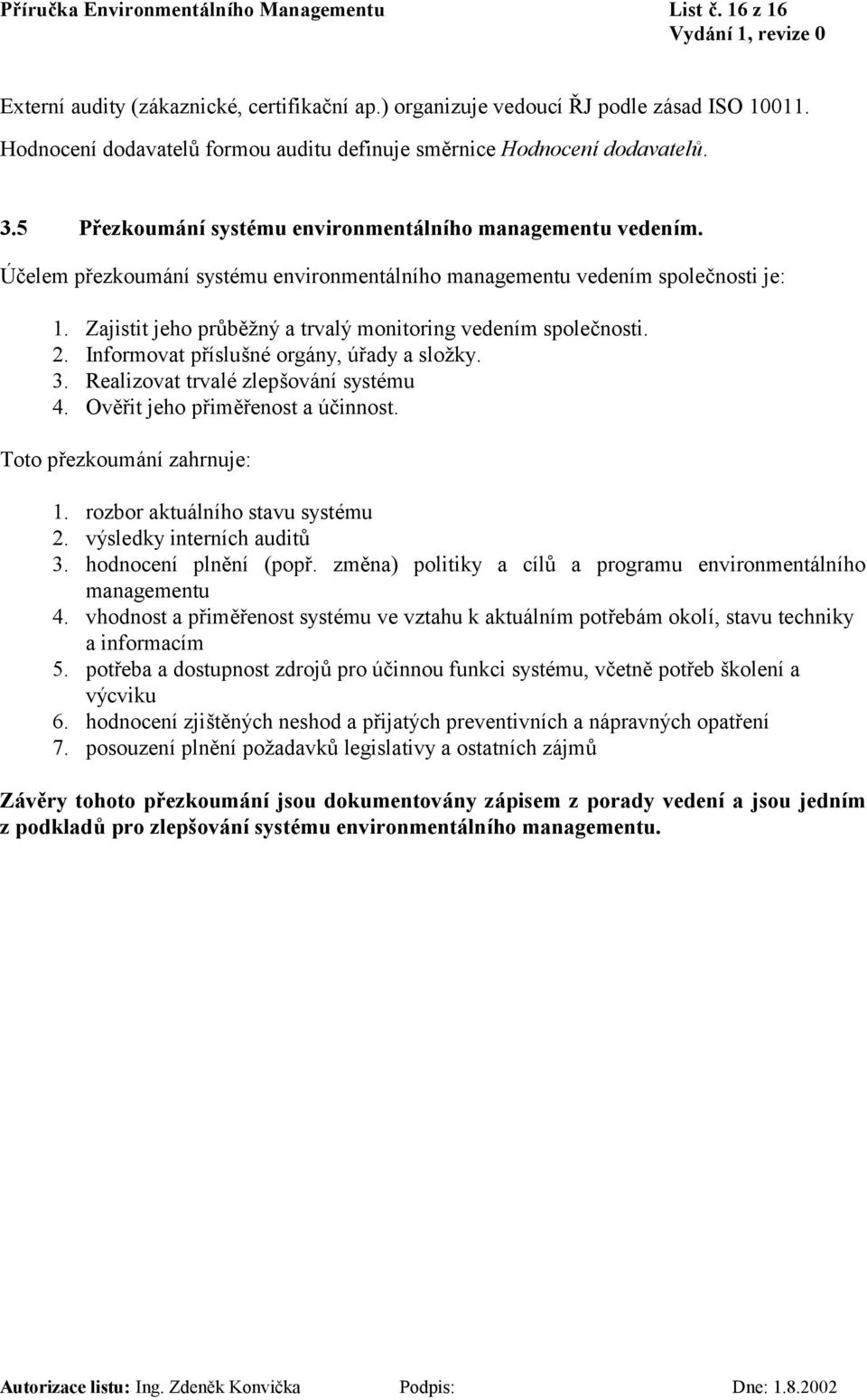 Účelem přezkoumání systému environmentálního managementu vedením společnosti je: 1. Zajistit jeho průběžný a trvalý monitoring vedením společnosti. 2. Informovat příslušné orgány, úřady a složky. 3.