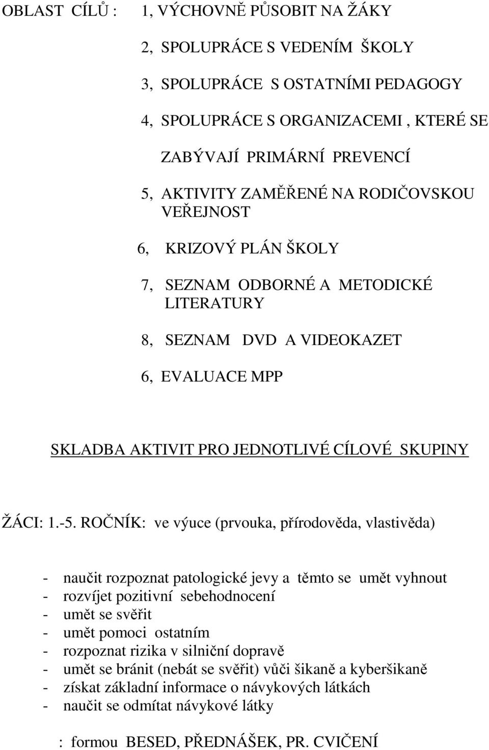 ROČNÍK: ve výuce (prvouka, přírodověda, vlastivěda) - naučit rozpoznat patologické jevy a těmto se umět vyhnout - rozvíjet pozitivní sebehodnocení - umět se svěřit - umět pomoci ostatním -