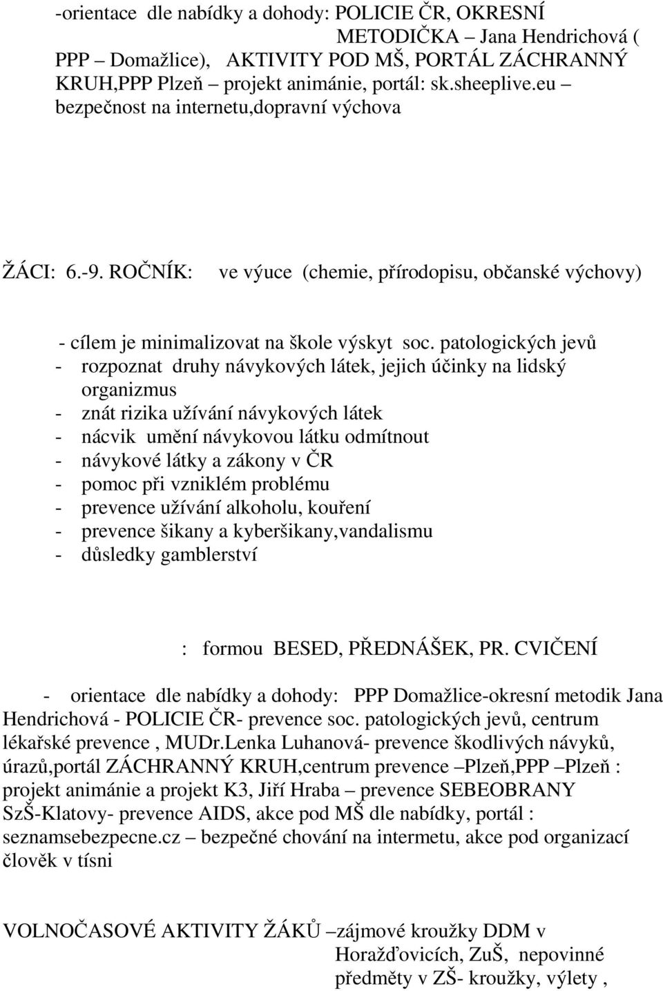 patologických jevů - rozpoznat druhy návykových látek, jejich účinky na lidský organizmus - znát rizika užívání návykových látek - nácvik umění návykovou látku odmítnout - návykové látky a zákony v