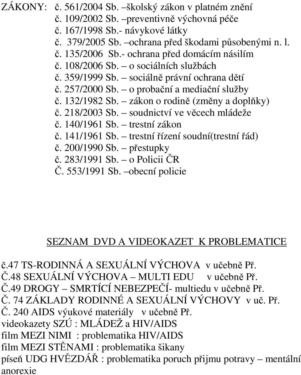 zákon o rodině (změny a doplňky) č. 218/2003 Sb. soudnictví ve věcech mládeže č. 140/1961 Sb. trestní zákon č. 141/1961 Sb. trestní řízení soudní(trestní řád) č. 200/1990 Sb. přestupky č. 283/1991 Sb.