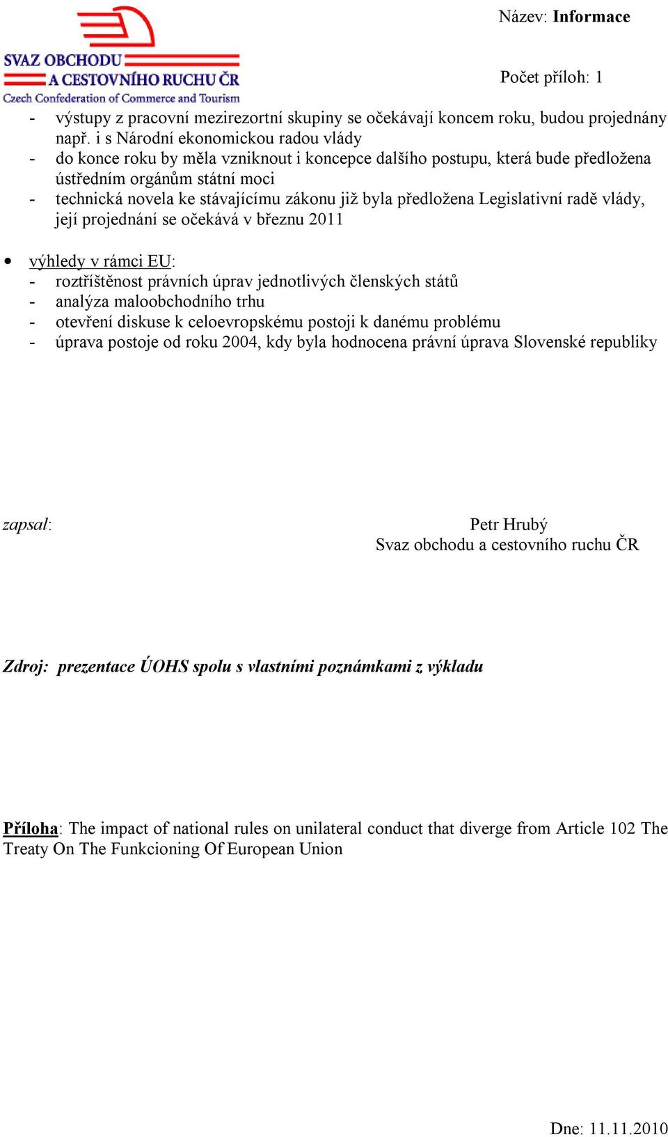 předložena Legislativní radě vlády, její projednání se očekává v březnu 2011 výhledy v rámci EU: - roztříštěnost právních úprav jednotlivých členských států - analýza maloobchodního trhu - otevření