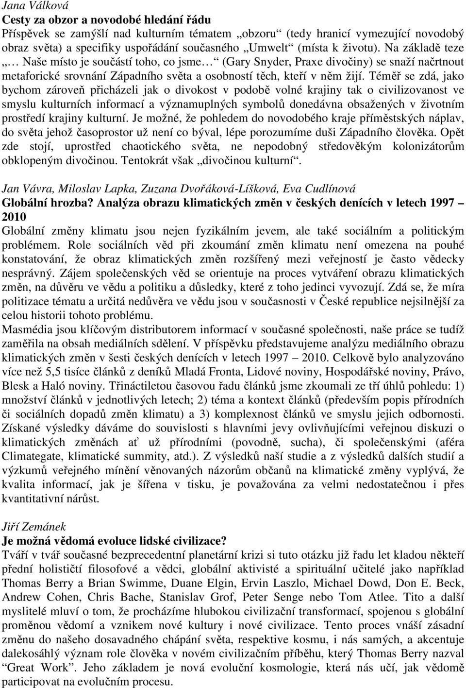 Téměř se zdá, jako bychom zároveň přicházeli jak o divokost v podobě volné krajiny tak o civilizovanost ve smyslu kulturních informací a významuplných symbolů donedávna obsažených v životním