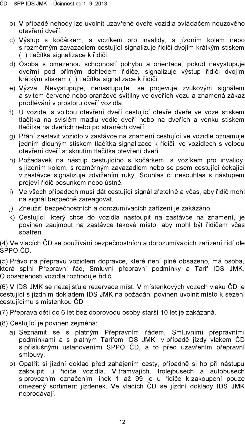 d) Osoba s omezenou schopností pohybu a orientace, pokud nevystupuje dveřmi pod přímým dohledem řidiče, signalizuje výstup řidiči dvojím krátkým stiskem (..) tlačítka signalizace k řidiči.