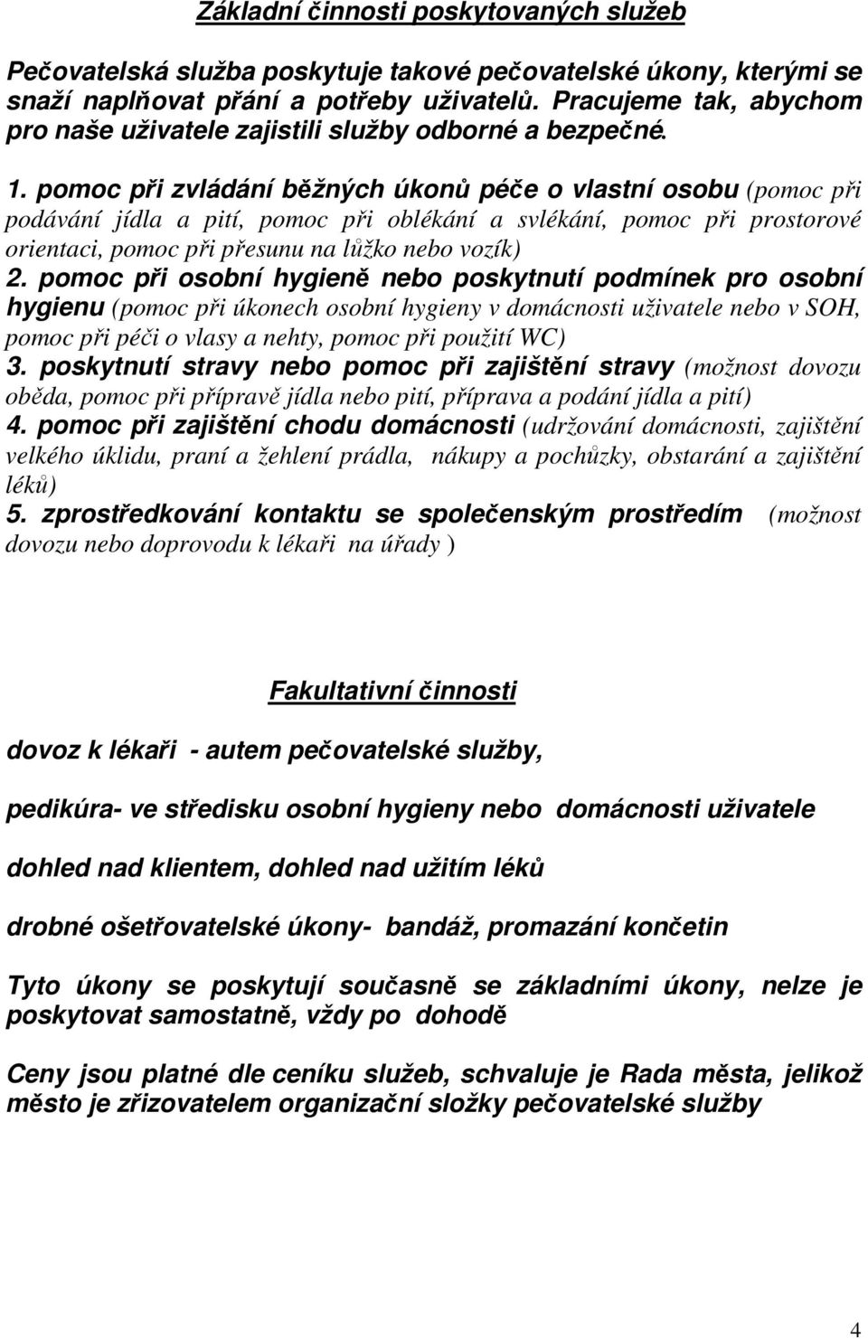 pomoc při zvládání běžných úkonů péče o vlastní osobu (pomoc při podávání jídla a pití, pomoc při oblékání a svlékání, pomoc při prostorové orientaci, pomoc při přesunu na lůžko nebo vozík) 2.