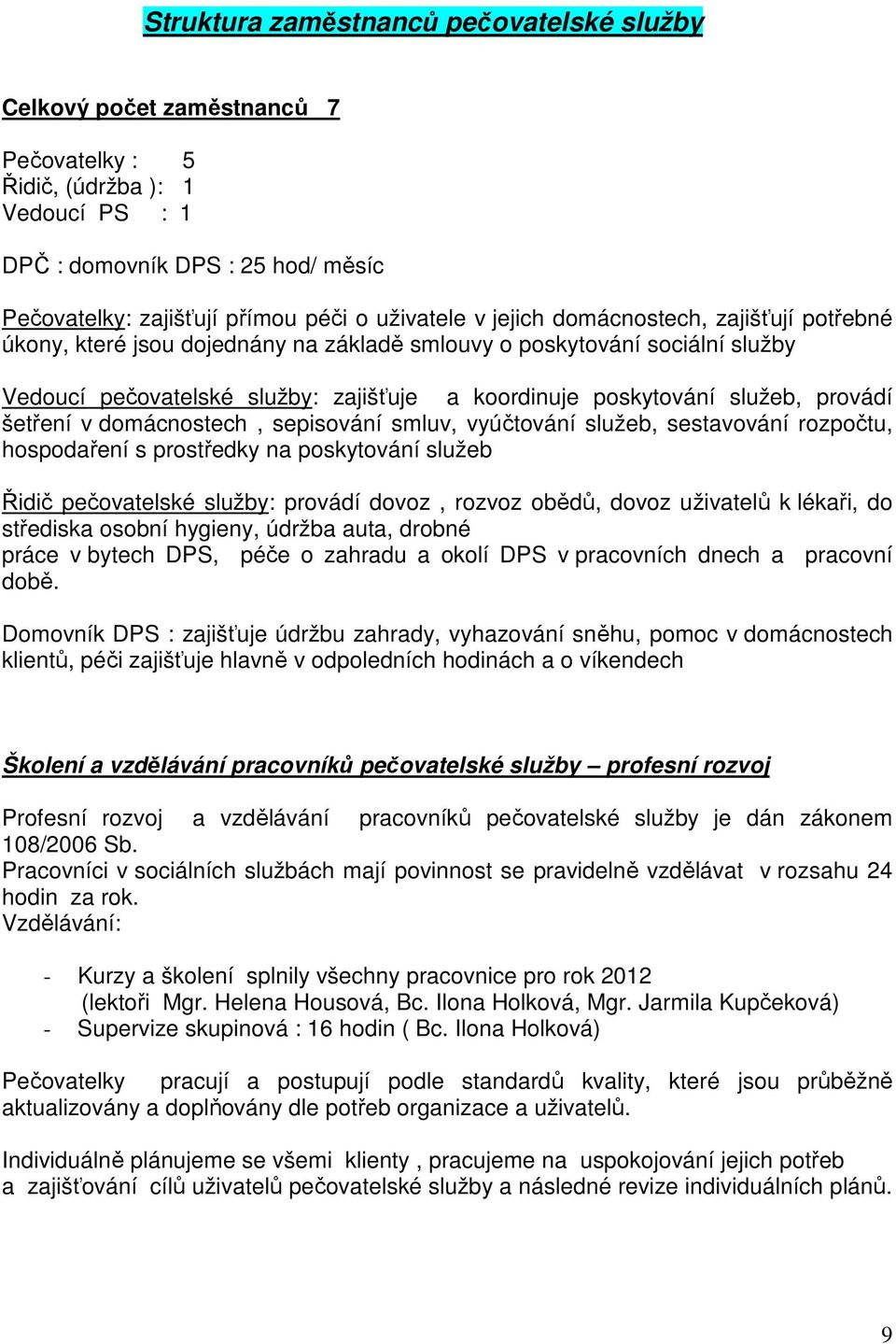 služeb, provádí šetření v domácnostech, sepisování smluv, vyúčtování služeb, sestavování rozpočtu, hospodaření s prostředky na poskytování služeb Řidič pečovatelské služby: provádí dovoz, rozvoz