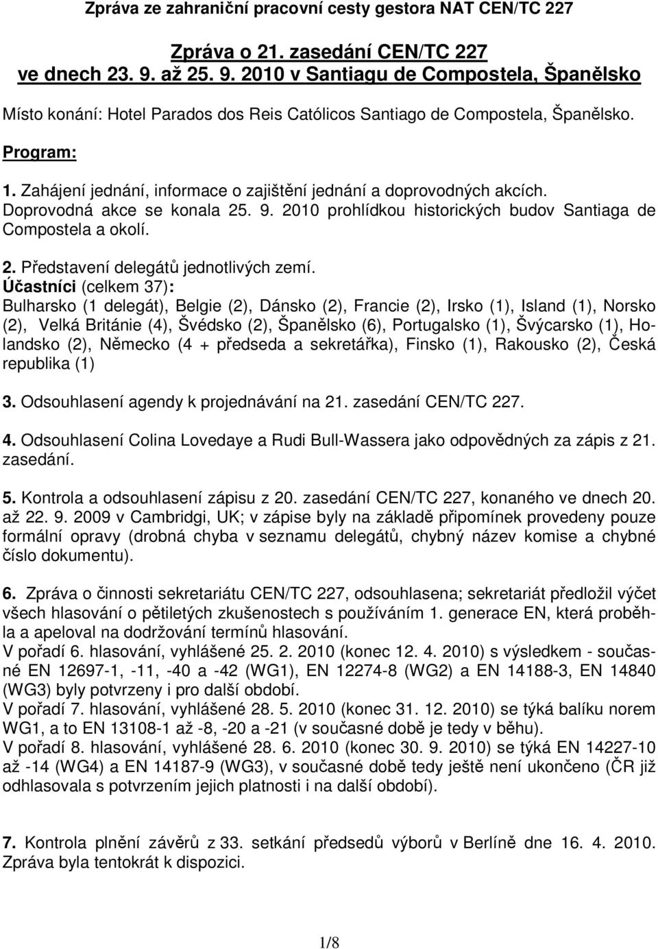 Zahájení jednání, informace o zajištění jednání a doprovodných akcích. Doprovodná akce se konala 25. 9. 2010 prohlídkou historických budov Santiaga de Compostela a okolí. 2. Představení delegátů jednotlivých zemí.