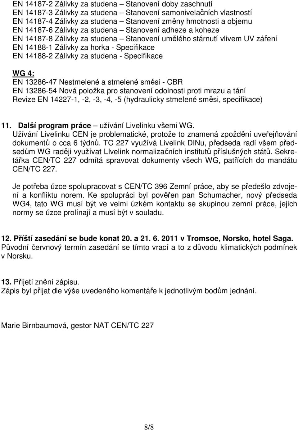 Specifikace WG 4: EN 13286-47 Nestmelené a stmelené směsi - CBR EN 13286-54 Nová položka pro stanovení odolnosti proti mrazu a tání Revize EN 14227-1, -2, -3, -4, -5 (hydraulicky stmelené směsi,