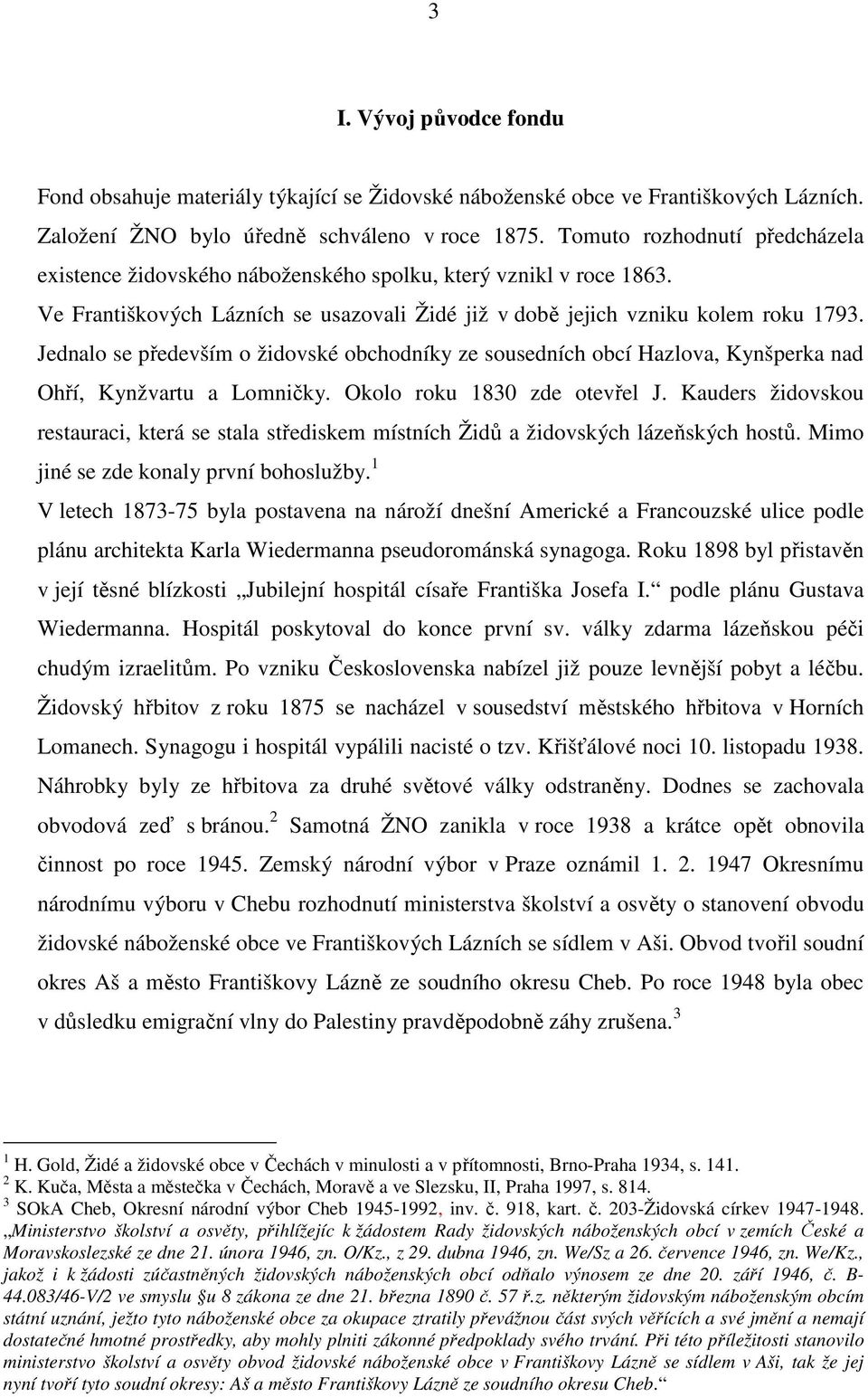 Jednalo se především o židovské obchodníky ze sousedních obcí Hazlova, Kynšperka nad Ohří, Kynžvartu a Lomničky. Okolo roku 1830 zde otevřel J.