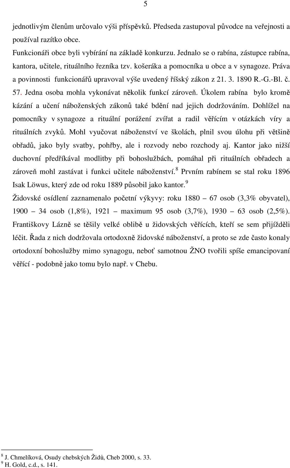 1890 R.-G.-Bl. č. 57. Jedna osoba mohla vykonávat několik funkcí zároveň. Úkolem rabína bylo kromě kázání a učení náboženských zákonů také bdění nad jejich dodržováním.