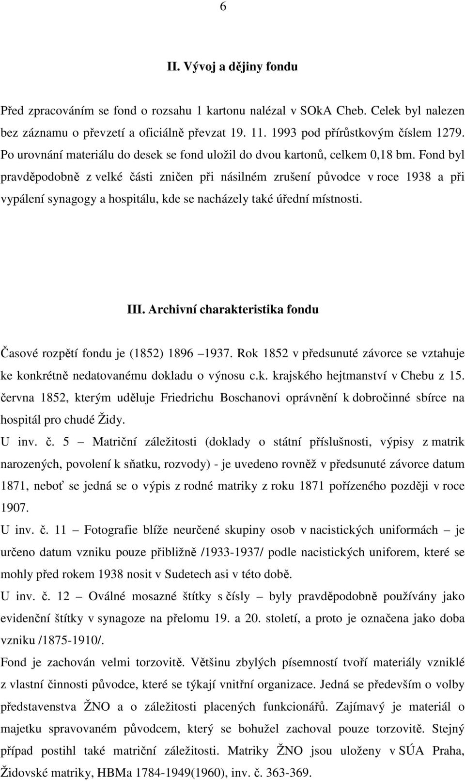 Fond byl pravděpodobně z velké části zničen při násilném zrušení původce v roce 1938 a při vypálení synagogy a hospitálu, kde se nacházely také úřední místnosti. III.