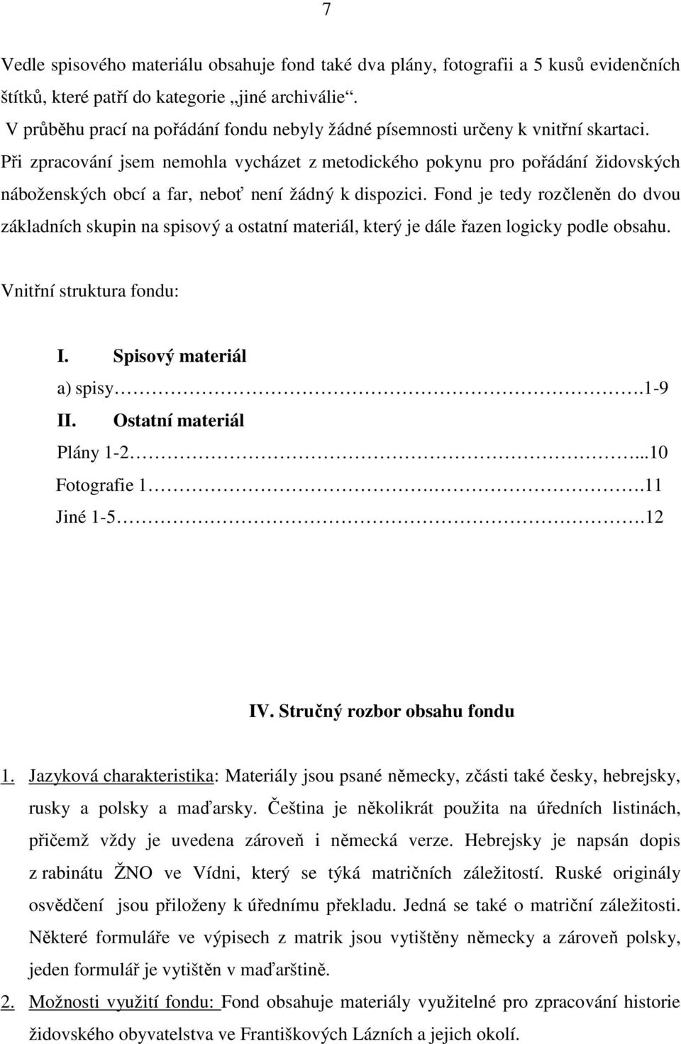 Při zpracování jsem nemohla vycházet z metodického pokynu pro pořádání židovských náboženských obcí a far, neboť není žádný k dispozici.