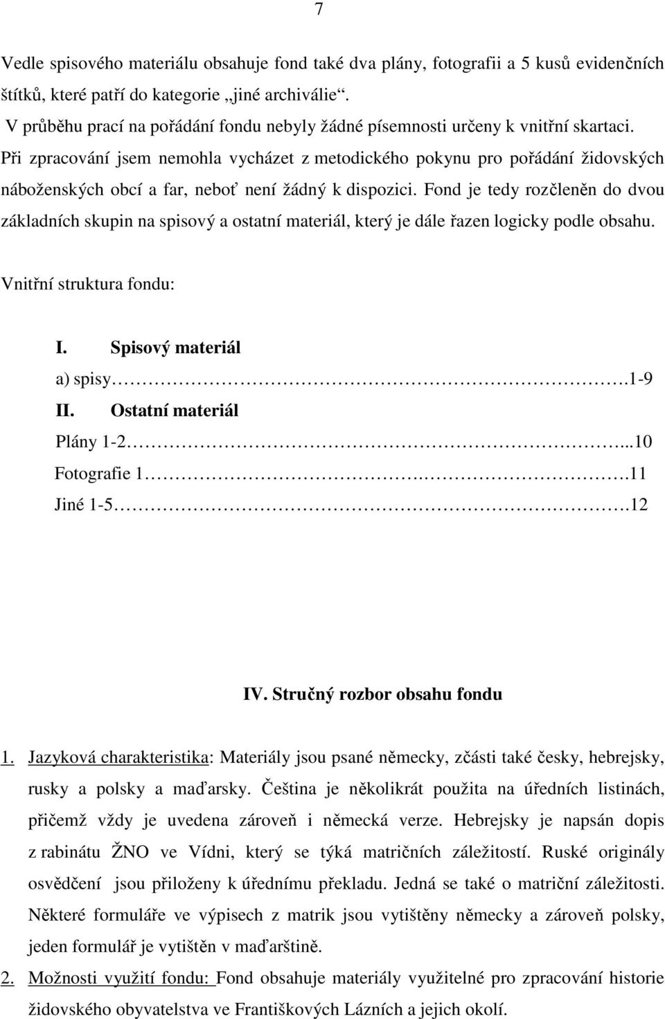 Při zpracování jsem nemohla vycházet z metodického pokynu pro pořádání židovských náboženských obcí a far, neboť není žádný k dispozici.