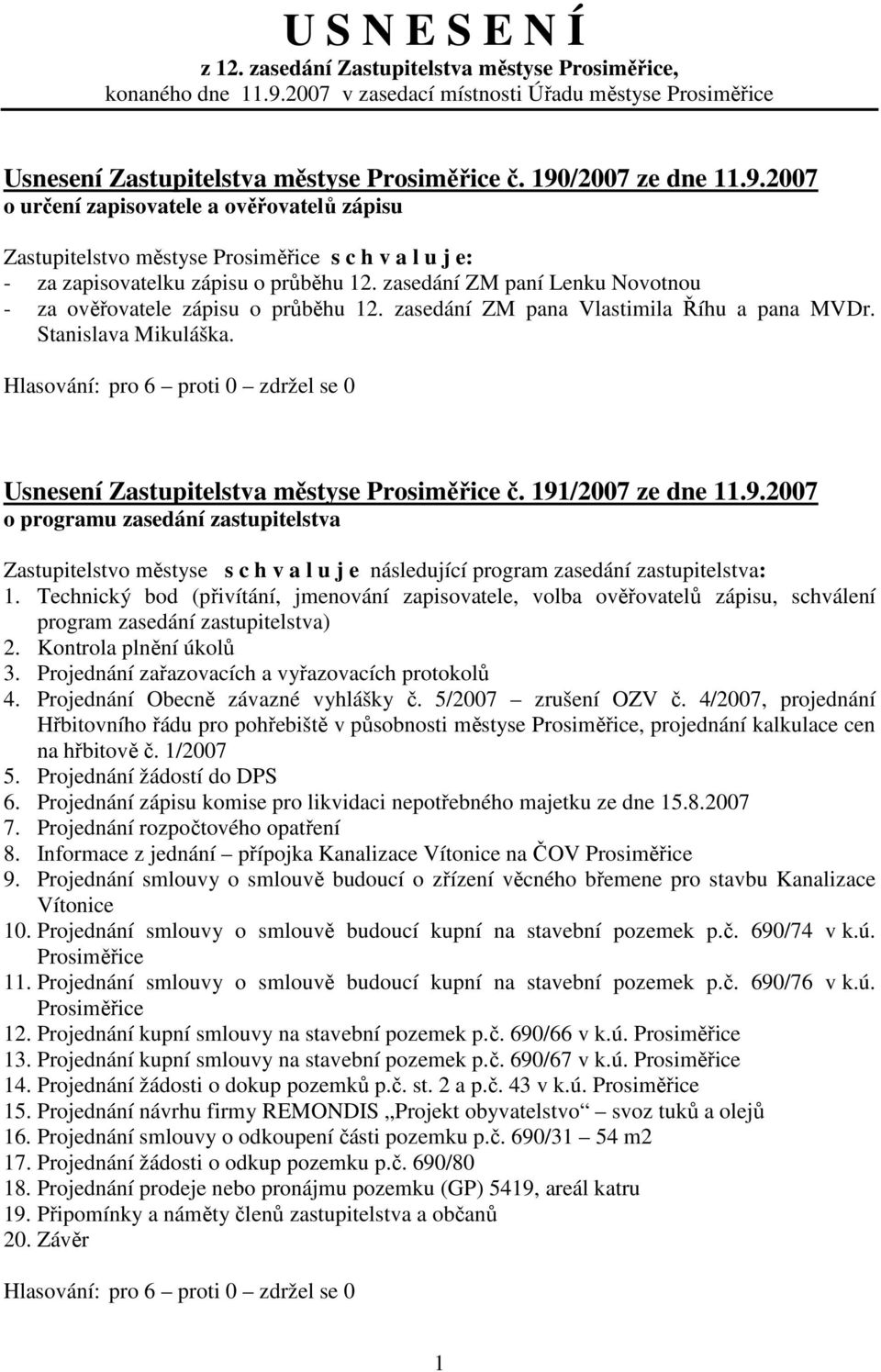 /2007 ze dne 11.9.2007 o určení zapisovatele a ověřovatelů zápisu Zastupitelstvo městyse s c h v a l u j e: - za zapisovatelku zápisu o průběhu 12.