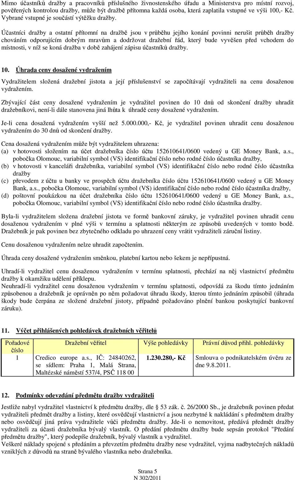 Účastníci dražby a ostatní přítomní na dražbě jsou v průběhu jejího konání povinni nerušit průběh dražby chováním odporujícím dobrým mravům a dodržovat dražební řád, který bude vyvěšen před vchodem