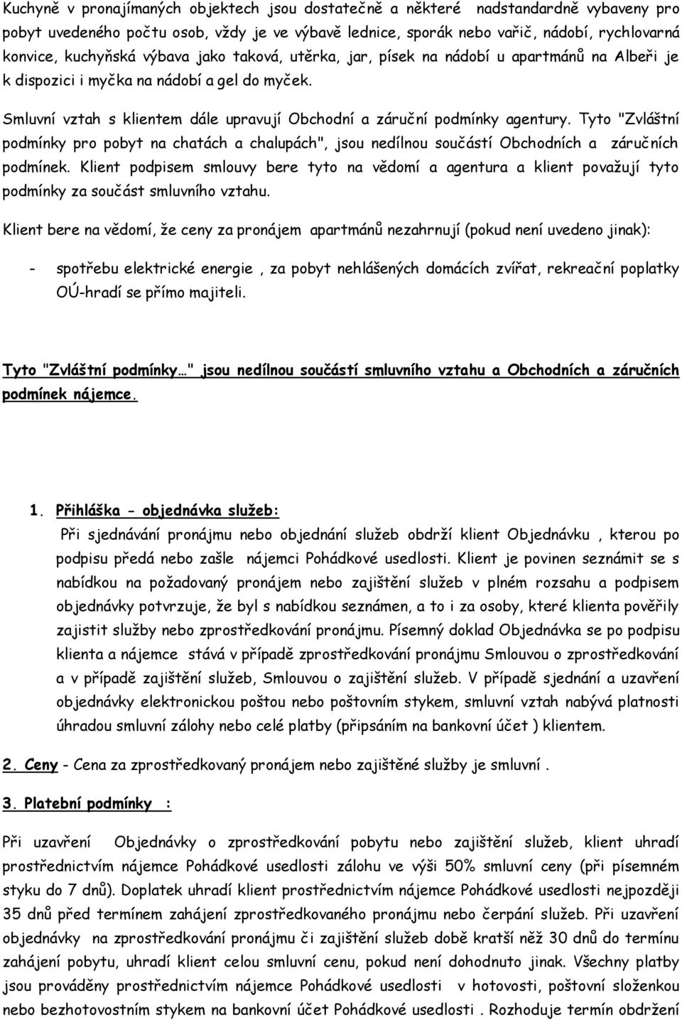 Tyto "Zvláštní podmínky pro pobyt na chatách a chalupách", jsou nedílnou součástí Obchodních a záručních podmínek.