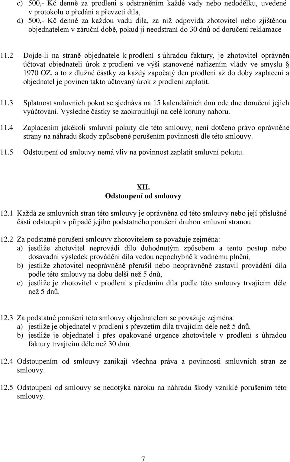 2 Dojde-li na straně objednatele k prodlení s úhradou faktury, je zhotovitel oprávněn účtovat objednateli úrok z prodlení ve výši stanovené nařízením vlády ve smyslu 1970 OZ, a to z dlužné částky za