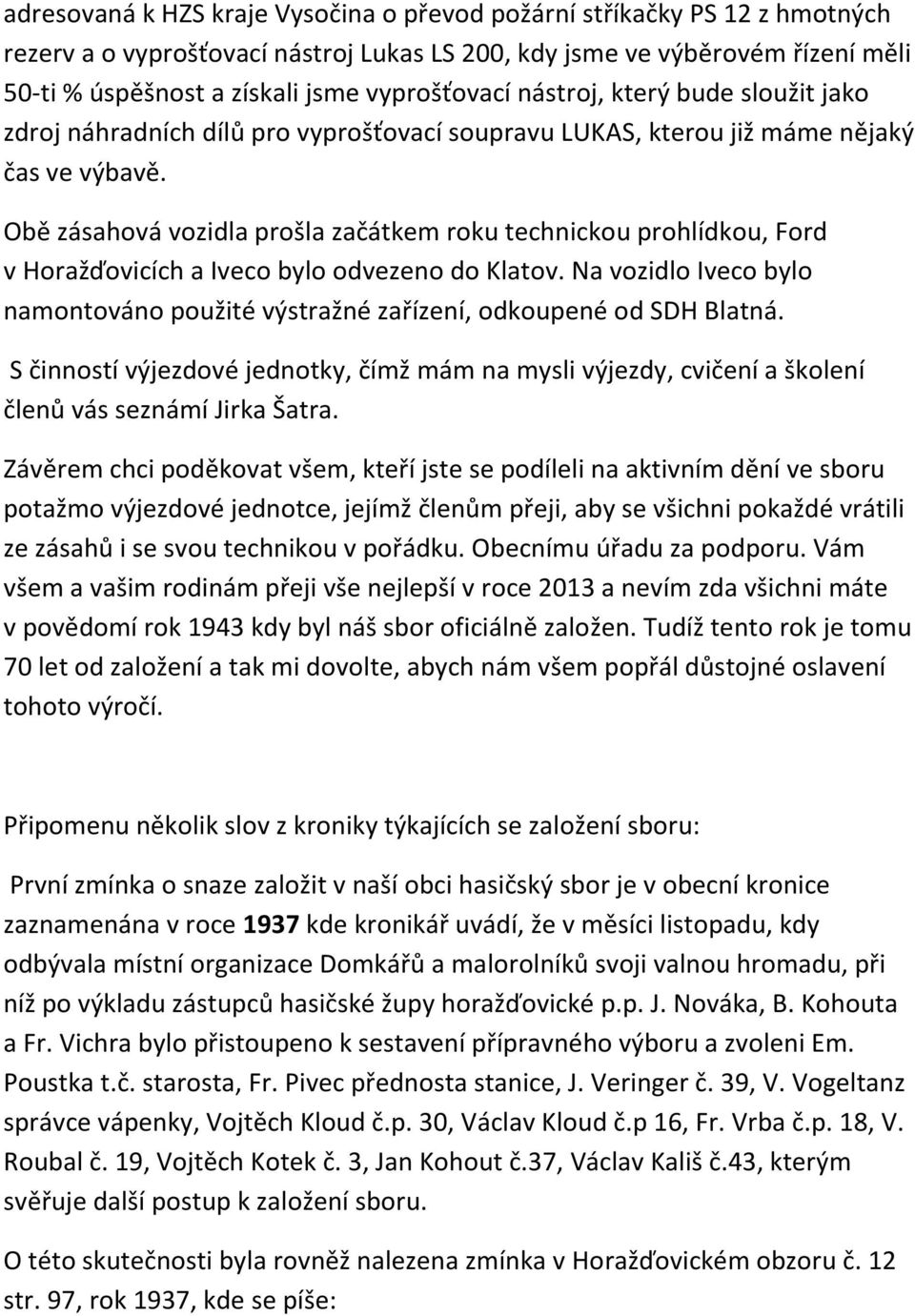 Obě zásahová vozidla prošla začátkem roku technickou prohlídkou, Ford v Horažďovicích a Iveco bylo odvezeno do Klatov.