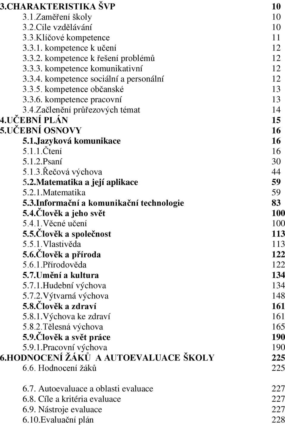 1.1.Čtení 16 5.1.2.Psaní 30 5.1.3.Řečová výchova 44 5.2.Matematika a její aplikace 59 5.2.1.Matematika 59 5.3.Informační a komunikační technologie 83 5.4.Člověk a jeho svět 100 5.4.1.Věcné učení 100 5.