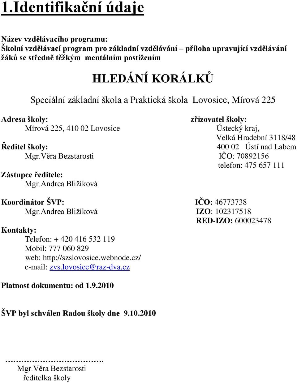 Mgr.Věra Bezstarosti IČO: 70892156 telefon: 475 657 111 Zástupce ředitele: Mgr.Andrea Bliţíková Koordinátor ŠVP: IČO: 46773738 Mgr.