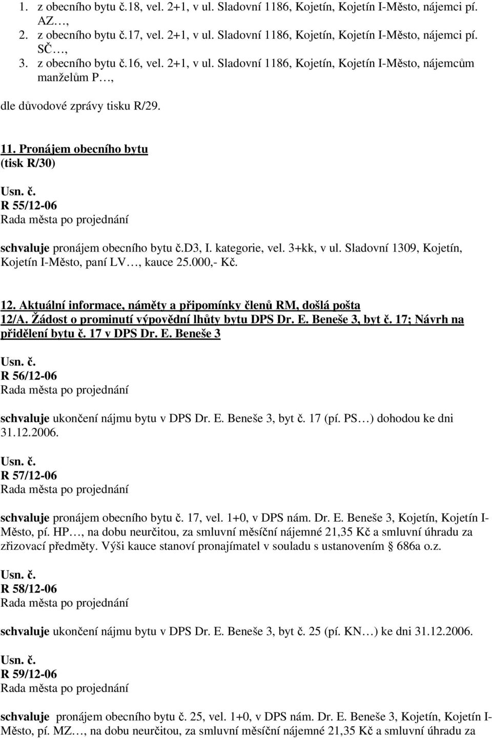 d3, I. kategorie, vel. 3+kk, v ul. Sladovní 1309, Kojetín, Kojetín I-Město, paní LV, kauce 25.000,- Kč. 12. Aktuální informace, náměty a připomínky členů RM, došlá pošta 12/A.