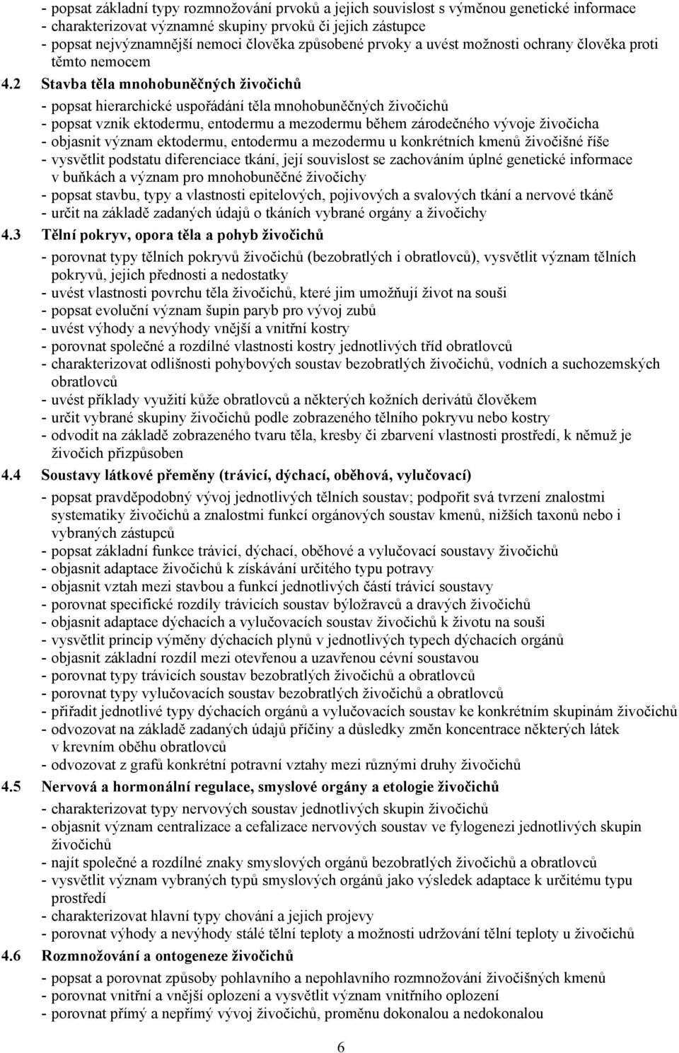 2 Stavba těla mnohobuněčných živočichů - popsat hierarchické uspořádání těla mnohobuněčných živočichů - popsat vznik ektodermu, entodermu a mezodermu během zárodečného vývoje živočicha - objasnit