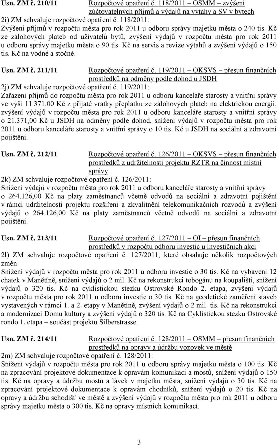 Kč ze zálohových plateb od uţivatelů bytů, zvýšení výdajů v rozpočtu města pro rok 2011 u odboru správy majetku města o 90 tis. Kč na servis a revize výtahů a zvýšení výdajů o 150 tis.