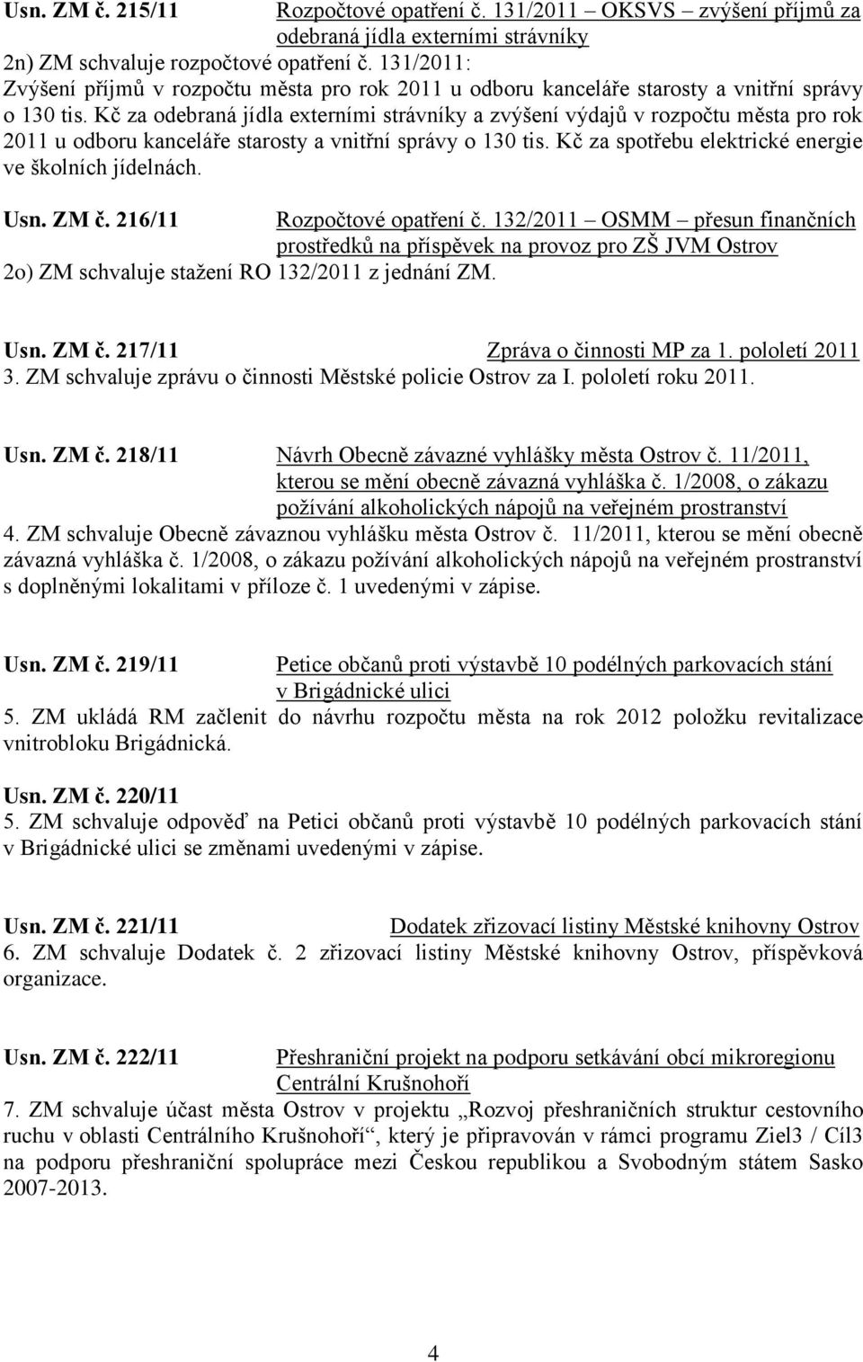 Kč za odebraná jídla externími strávníky a zvýšení výdajů v rozpočtu města pro rok 2011 u odboru kanceláře starosty a vnitřní správy o 130 tis. Kč za spotřebu elektrické energie ve školních jídelnách.