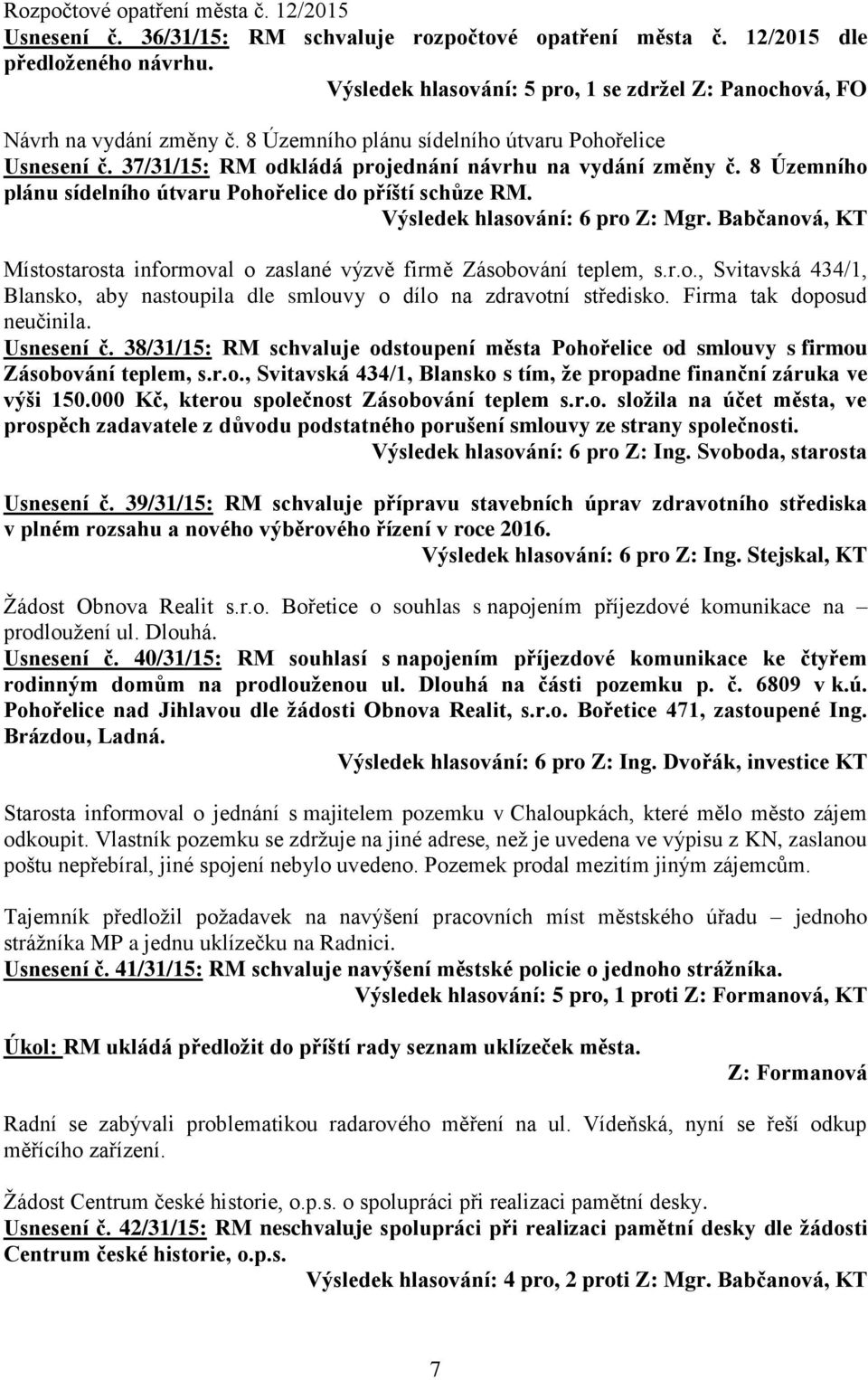 8 Územního plánu sídelního útvaru Pohořelice do příští schůze RM. Místostarosta informoval o zaslané výzvě firmě Zásobování teplem, s.r.o., Svitavská 434/1, Blansko, aby nastoupila dle smlouvy o dílo na zdravotní středisko.