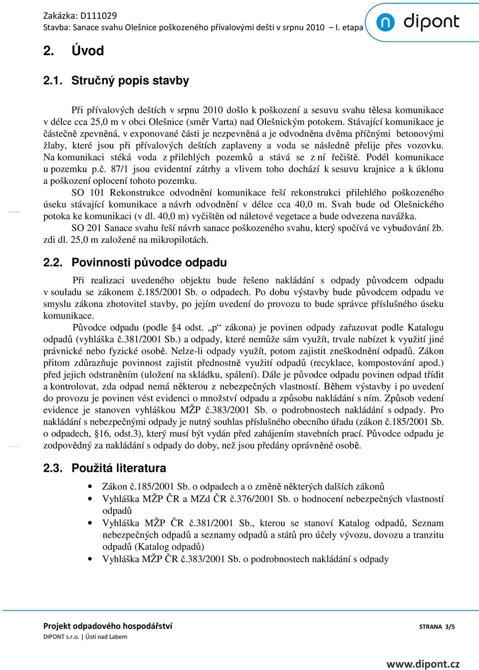 přes vozovku. Na komunikaci stéká voda z přilehlých pozemků a stává se z ní řečiště. Podél komunikace u pozemku p.č. 87/1 jsou evidentní zátrhy a vlivem toho dochází k sesuvu krajnice a k úklonu a poškození oplocení tohoto pozemku.