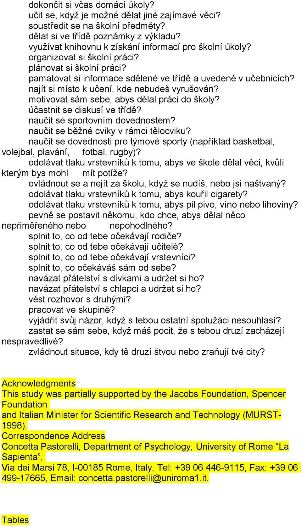 najít si místo k učení, kde nebudeš vyrušován? motivovat sám sebe, abys dělal práci do školy? účastnit se diskusí ve třídě? naučit se sportovním dovednostem? naučit se běžné cviky v rámci tělocviku?