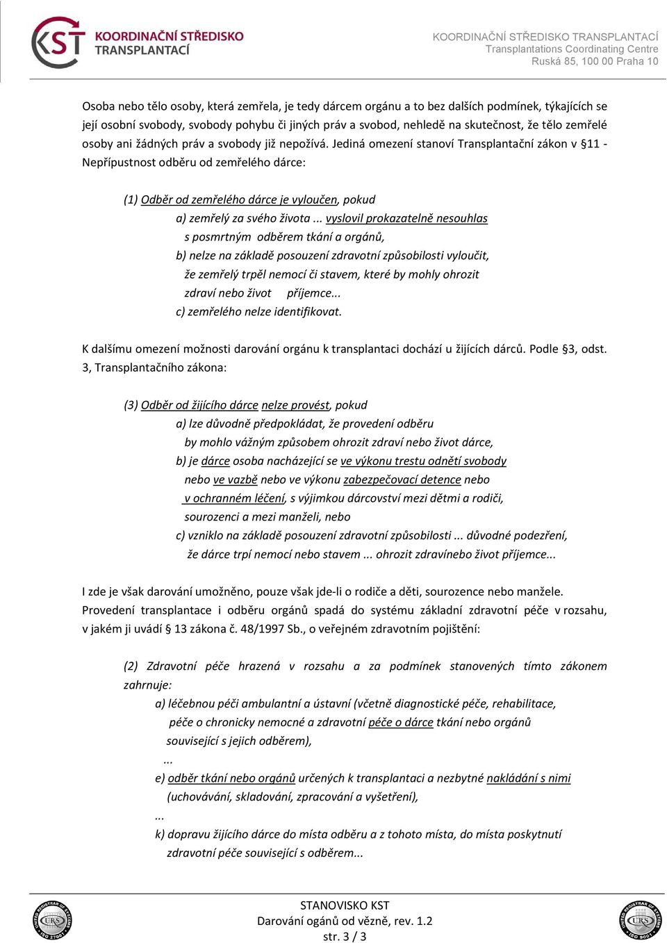 Jediná omezení stanoví Transplantační zákon v 11 Nepřípustnost odběru od zemřelého dárce: (1) Odběr od zemřelého dárce je vyloučen, pokud a) zemřelý za svého života.