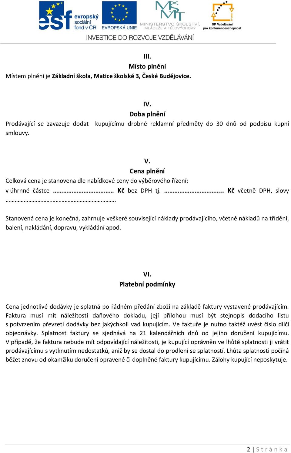 .. Kč včetně DPH, slovy Stanovená cena je konečná, zahrnuje veškeré související náklady prodávajícího, včetně nákladů na třídění, balení, nakládání, dopravu, vykládání apod. VI.