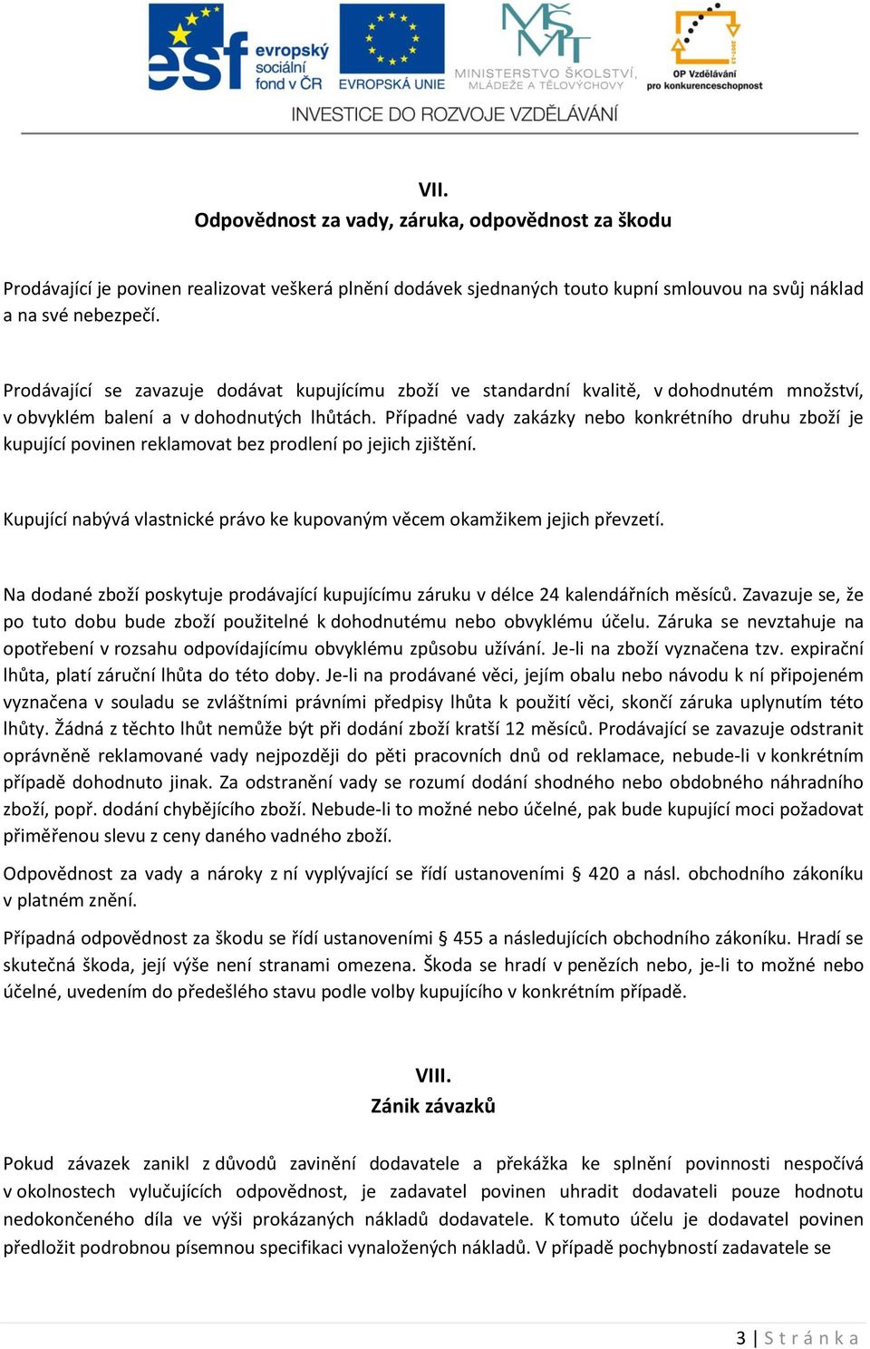 Případné vady zakázky nebo konkrétního druhu zboží je kupující povinen reklamovat bez prodlení po jejich zjištění. Kupující nabývá vlastnické právo ke kupovaným věcem okamžikem jejich převzetí.